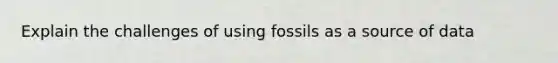 Explain the challenges of using fossils as a source of data