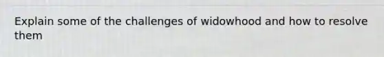 Explain some of the challenges of widowhood and how to resolve them
