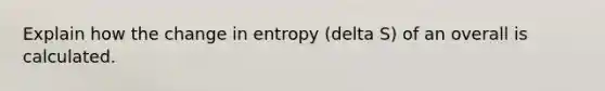 Explain how the change in entropy (delta S) of an overall is calculated.