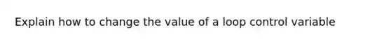 Explain how to change the value of a loop control variable