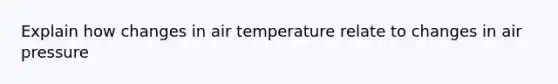 Explain how changes in air temperature relate to changes in air pressure