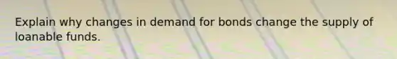 Explain why changes in demand for bonds change the supply of loanable funds.