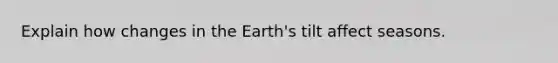 Explain how changes in the Earth's tilt affect seasons.