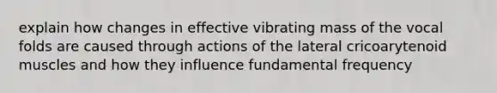 explain how changes in effective vibrating mass of the vocal folds are caused through actions of the lateral cricoarytenoid muscles and how they influence fundamental frequency