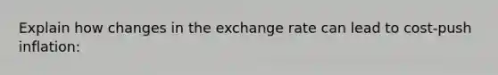 Explain how changes in the exchange rate can lead to cost-push inflation: