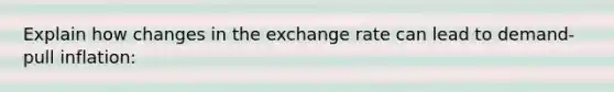 Explain how changes in the exchange rate can lead to demand-pull inflation: