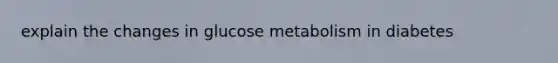explain the changes in glucose metabolism in diabetes
