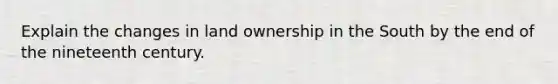 Explain the changes in land ownership in the South by the end of the nineteenth century.