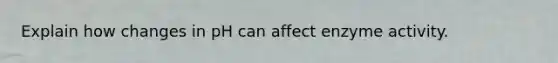 Explain how changes in pH can affect enzyme activity.