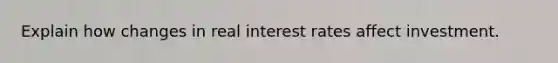 Explain how changes in real interest rates affect investment.