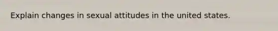 Explain changes in sexual attitudes in the united states.