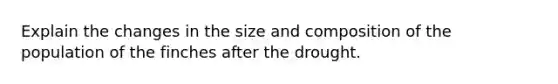 Explain the changes in the size and composition of the population of the finches after the drought.