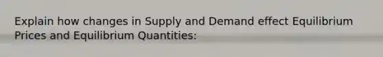 Explain how changes in Supply and Demand effect Equilibrium Prices and Equilibrium Quantities: