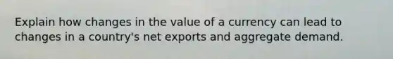 Explain how changes in the value of a currency can lead to changes in a country's net exports and aggregate demand.