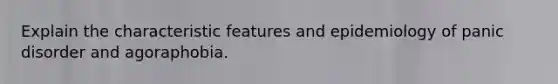 Explain the characteristic features and epidemiology of panic disorder and agoraphobia.