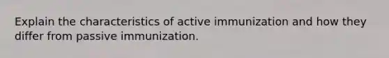 Explain the characteristics of active immunization and how they differ from passive immunization.
