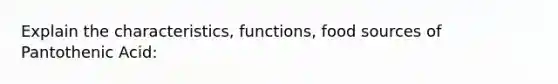 Explain the characteristics, functions, food sources of Pantothenic Acid: