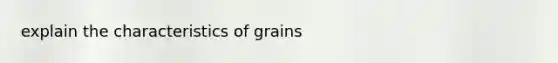 explain the characteristics of grains