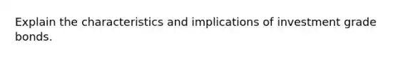 Explain the characteristics and implications of investment grade bonds.