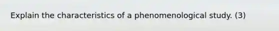 Explain the characteristics of a phenomenological study. (3)