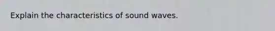 Explain the characteristics of sound waves.