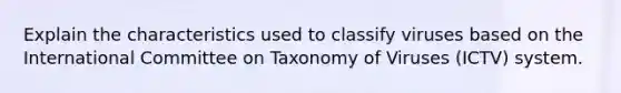 Explain the characteristics used to classify viruses based on the International Committee on Taxonomy of Viruses (ICTV) system.