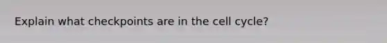 Explain what checkpoints are in the cell cycle?