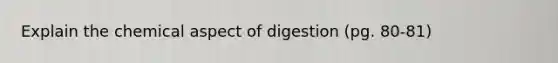 Explain the chemical aspect of digestion (pg. 80-81)