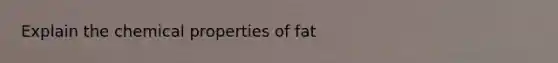 Explain the chemical properties of fat