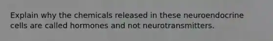 Explain why the chemicals released in these neuroendocrine cells are called hormones and not neurotransmitters.