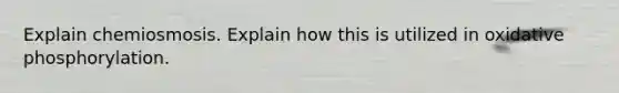 Explain chemiosmosis. Explain how this is utilized in oxidative phosphorylation.