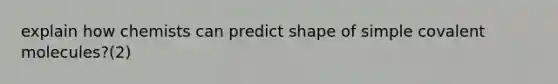 explain how chemists can predict shape of simple covalent molecules?(2)