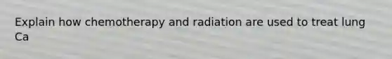 Explain how chemotherapy and radiation are used to treat lung Ca