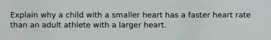 Explain why a child with a smaller heart has a faster heart rate than an adult athlete with a larger heart.