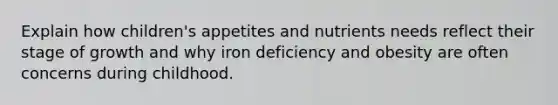 Explain how children's appetites and nutrients needs reflect their stage of growth and why iron deficiency and obesity are often concerns during childhood.