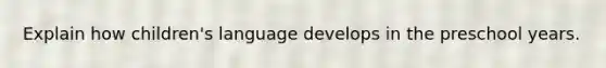 Explain how children's language develops in the preschool years.