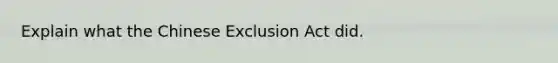 Explain what the Chinese Exclusion Act did.