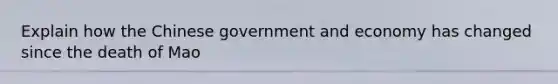 Explain how the Chinese government and economy has changed since the death of Mao