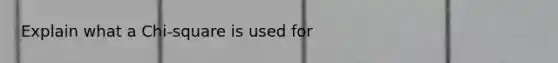 Explain what a Chi-square is used for