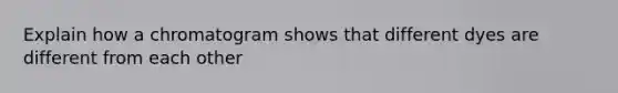 Explain how a chromatogram shows that different dyes are different from each other