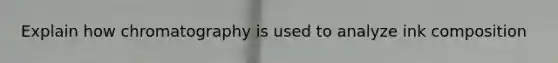 Explain how chromatography is used to analyze ink composition