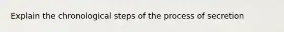 Explain the chronological steps of the process of secretion