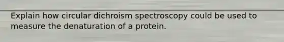 Explain how circular dichroism spectroscopy could be used to measure the denaturation of a protein.