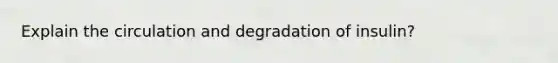 Explain the circulation and degradation of insulin?