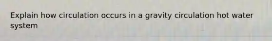 Explain how circulation occurs in a gravity circulation hot water system