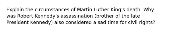 Explain the circumstances of Martin Luther King's death. Why was Robert Kennedy's assassination (brother of the late President Kennedy) also considered a sad time for civil rights?