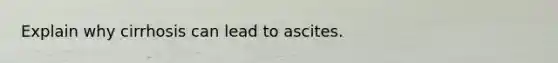 Explain why cirrhosis can lead to ascites.