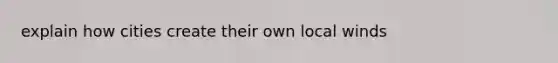 explain how cities create their own local winds