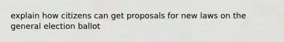 explain how citizens can get proposals for new laws on the general election ballot