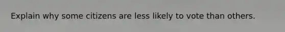Explain why some citizens are less likely to vote than others.